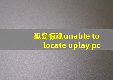 孤岛惊魂unable to locate uplay pc